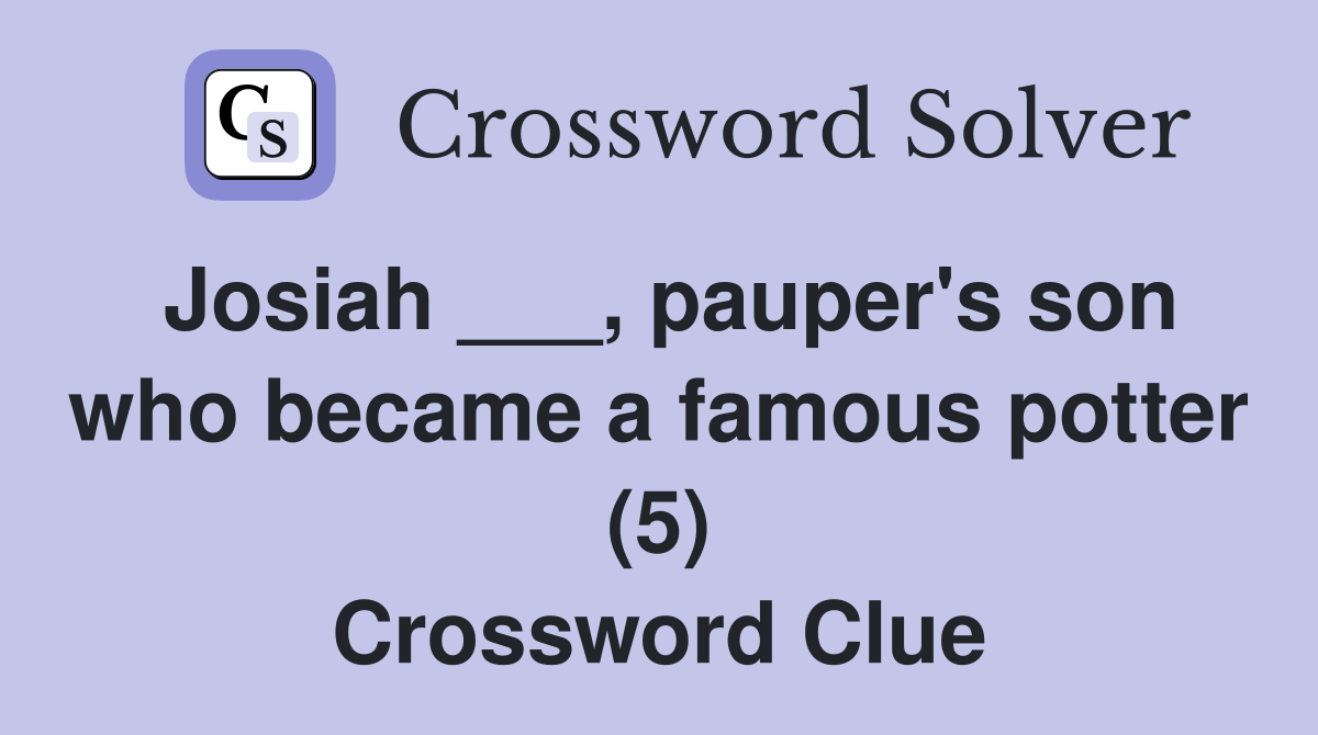 Josiah ___, pauper's son who became a famous potter (5) Crossword